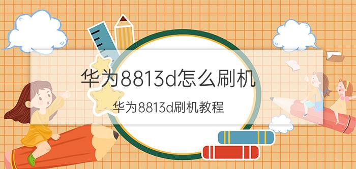 华为8813d怎么刷机 华为8813d刷机教程